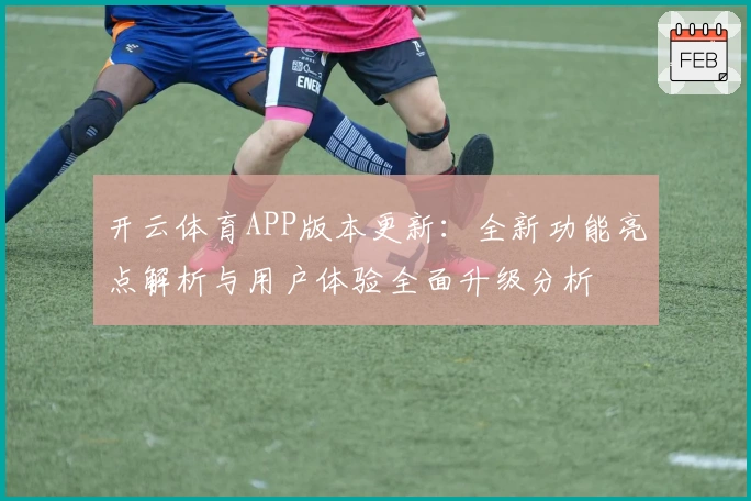 开云体育APP版本更新：全新功能亮点解析与用户体验全面升级分析