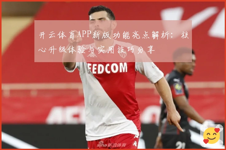 开云体育APP新版功能亮点解析：核心升级体验与实用技巧分享