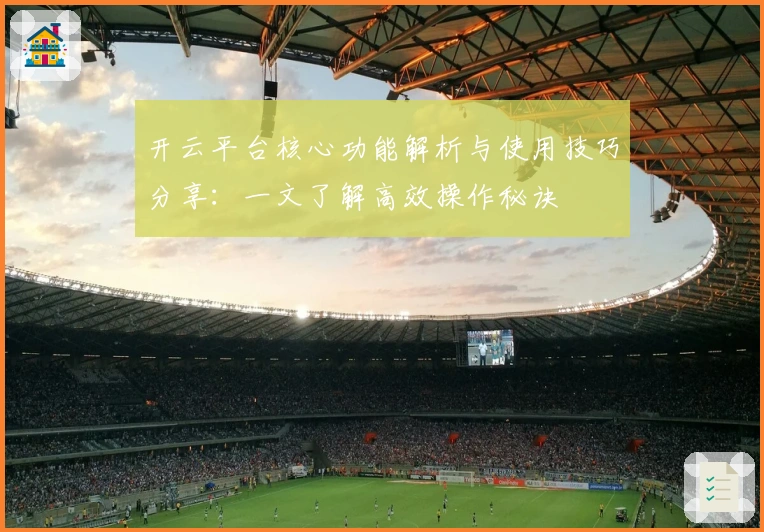 开云平台核心功能解析与使用技巧分享：一文了解高效操作秘诀