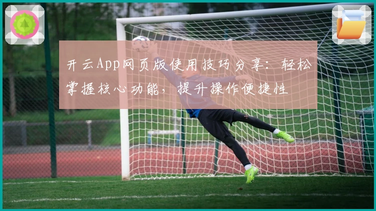 开云App网页版使用技巧分享:轻松掌握核心功能,提升操作便捷性