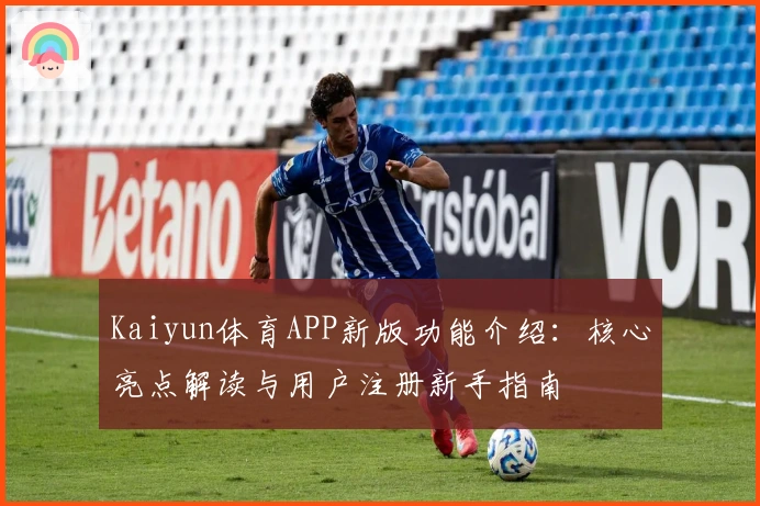 Kaiyun体育APP新版功能介绍：核心亮点解读与用户注册新手指南