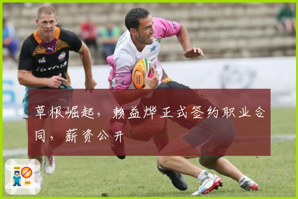 草根崛起，赖益烨正式签约职业合同，薪资公开