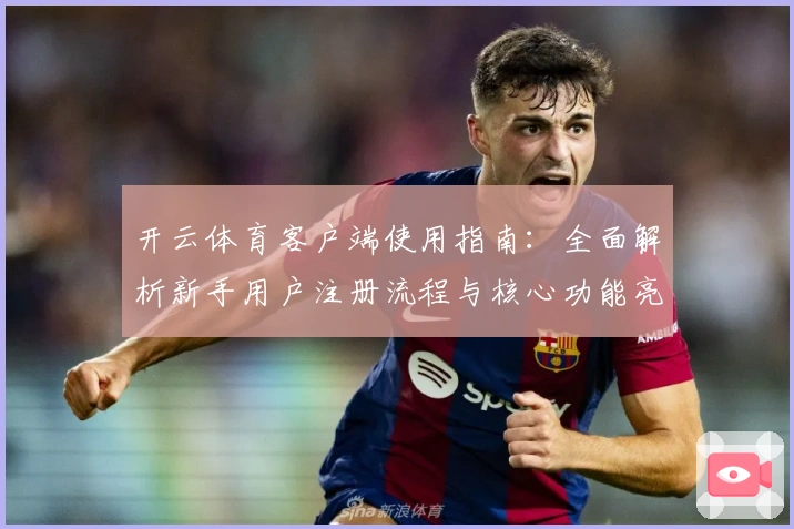 开云体育客户端使用指南:全面解析新手用户注册流程与核心功能亮点