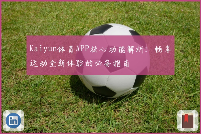 Kaiyun体育APP核心功能解析:畅享运动全新体验的必备指南