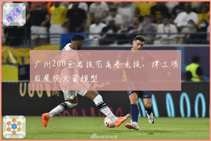 广州200余名技艺高手竞技，焊工项目展现火箭模型