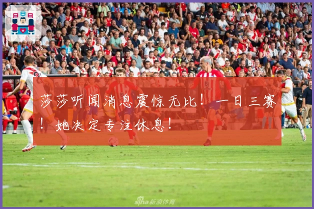 莎莎听闻消息震惊无比！一日三赛！她决定专注休息！