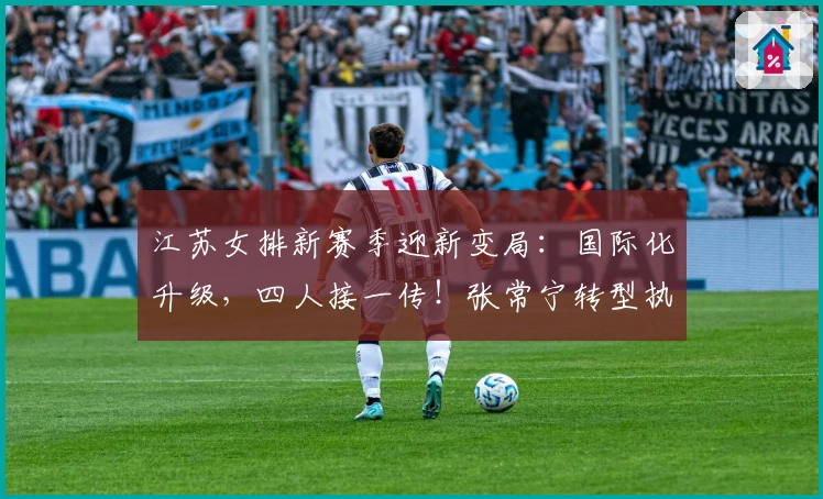 江苏女排新赛季迎新变局：国际化升级，四人接一传！张常宁转型执教