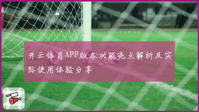 开云体育APP版本功能亮点解析及实际使用体验分享