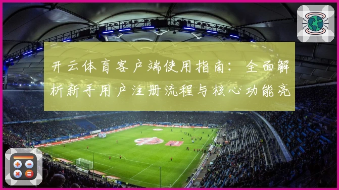 开云体育客户端使用指南：全面解析新手用户注册流程与核心功能亮点