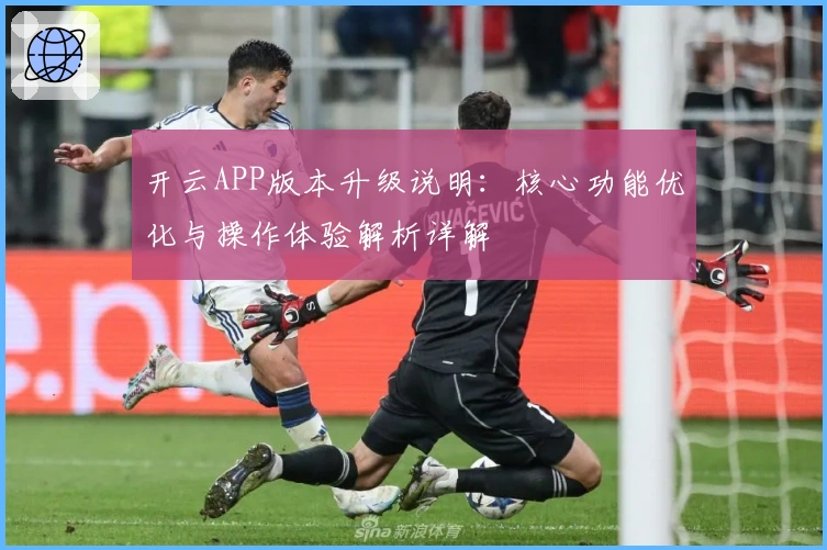 开云APP版本升级说明：核心功能优化与操作体验解析详解