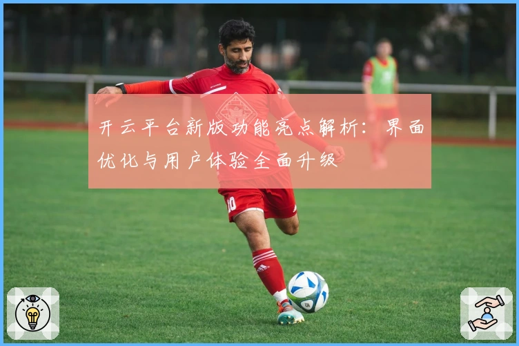 开云平台新版功能亮点解析:界面优化与用户体验全面升级