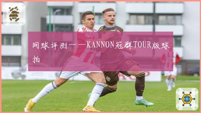 网球评测——KANNON冠群TOUR版球拍